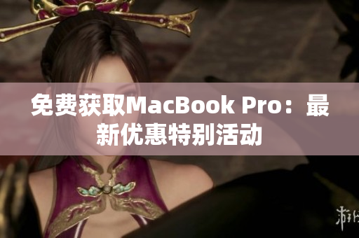 免费获取MacBook Pro：最新优惠特别活动
