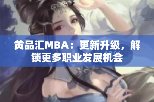 黄品汇MBA：更新升级，解锁更多职业发展机会