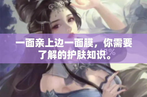 一面亲上边一面膜，你需要了解的护肤知识。