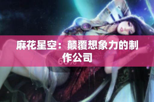 麻花星空：颠覆想象力的制作公司