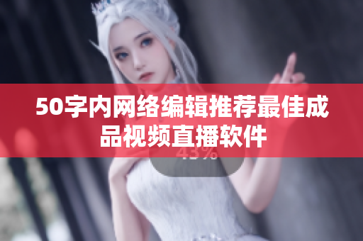 50字内网络编辑推荐最佳成品视频直播软件