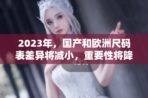 2023年，国产和欧洲尺码表差异将减小，重要性将降低！