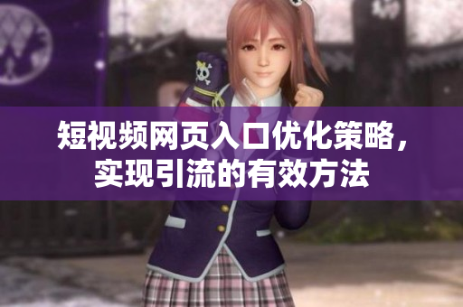 短视频网页入口优化策略，实现引流的有效方法