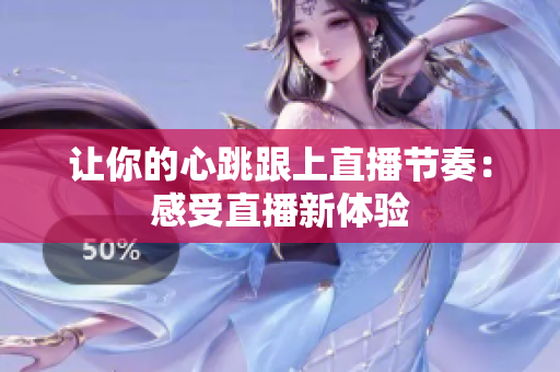 让你的心跳跟上直播节奏：感受直播新体验