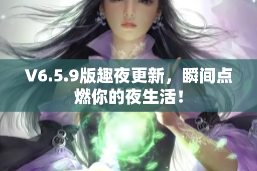 V6.5.9版趣夜更新，瞬间点燃你的夜生活！