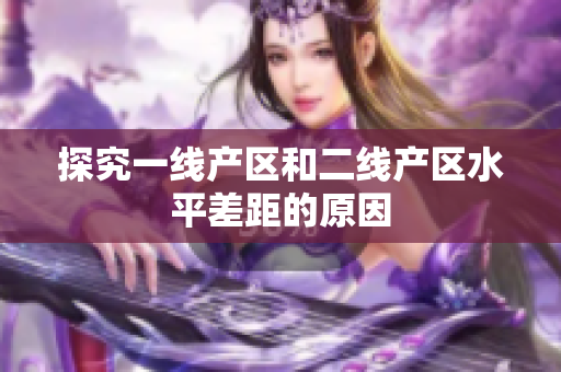 探究一线产区和二线产区水平差距的原因
