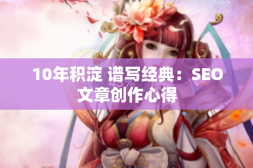 10年积淀 谱写经典：SEO文章创作心得