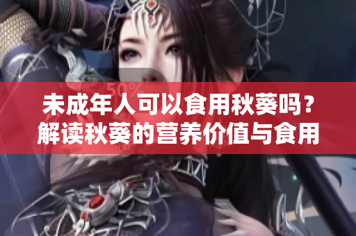 未成年人可以食用秋葵吗？解读秋葵的营养价值与食用方法