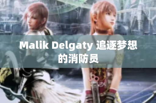Malik Delgaty 追逐梦想的消防员