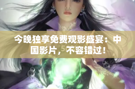 今晚独享免费观影盛宴：中国影片，不容错过！