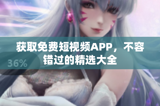 获取免费短视频APP，不容错过的精选大全