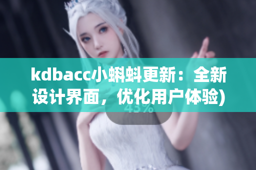 kdbacc小蝌蚪更新：全新设计界面，优化用户体验)