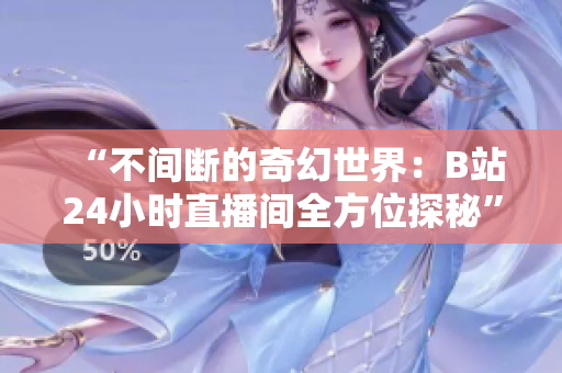 “不间断的奇幻世界：B站24小时直播间全方位探秘”