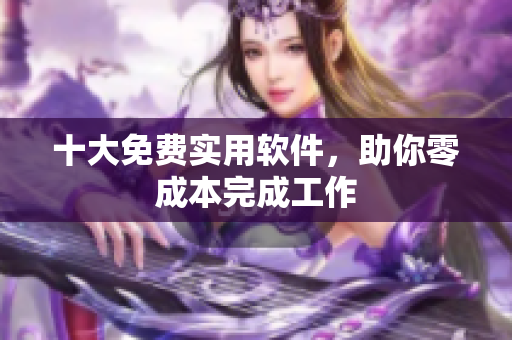 十大免费实用软件，助你零成本完成工作