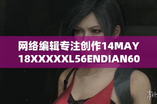 网络编辑专注创作14MAY18XXXXXL56ENDIAN60相关文章