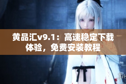 黄品汇v9.1：高速稳定下载体验，免费安装教程