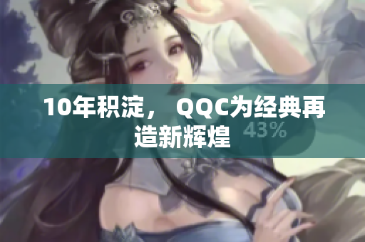 10年积淀， QQC为经典再造新辉煌