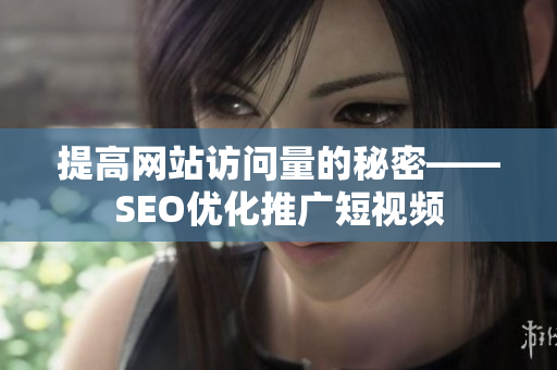 提高网站访问量的秘密——SEO优化推广短视频