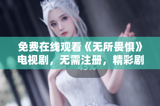 免费在线观看《无所畏惧》电视剧，无需注册，精彩剧情不容错过！