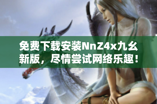 免费下载安装NnZ4x九幺新版，尽情尝试网络乐趣！