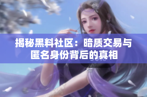 揭秘黑料社区：暗质交易与匿名身份背后的真相