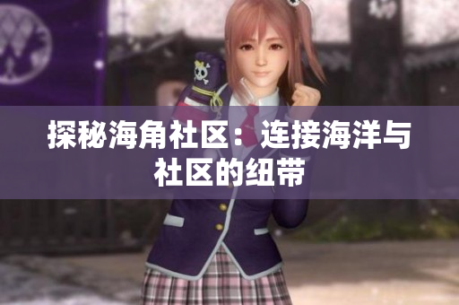 探秘海角社区：连接海洋与社区的纽带