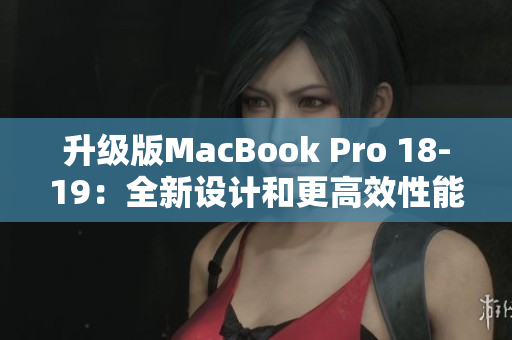 升级版MacBook Pro 18-19：全新设计和更高效性能。