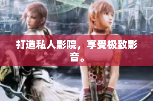 打造私人影院，享受极致影音。