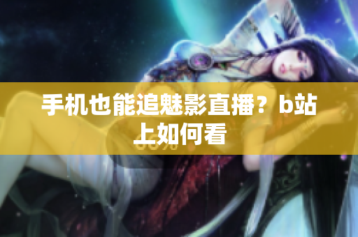 手机也能追魅影直播？b站上如何看