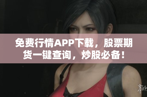 免费行情APP下载，股票期货一键查询，炒股必备！