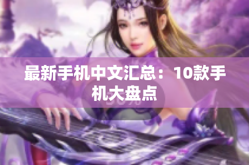 最新手机中文汇总：10款手机大盘点