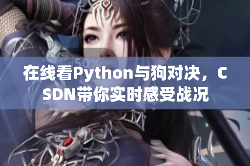 在线看Python与狗对决，CSDN带你实时感受战况