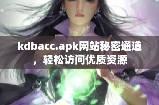 kdbacc.apk网站秘密通道，轻松访问优质资源