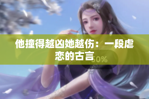 他撞得越凶她越伤：一段虐恋的古言