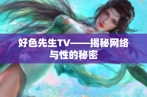好色先生TV——揭秘网络与性的秘密
