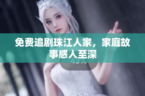 免费追剧珠江人家，家庭故事感人至深