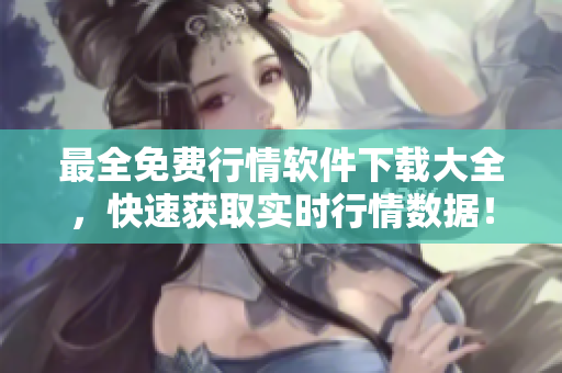 最全免费行情软件下载大全，快速获取实时行情数据！