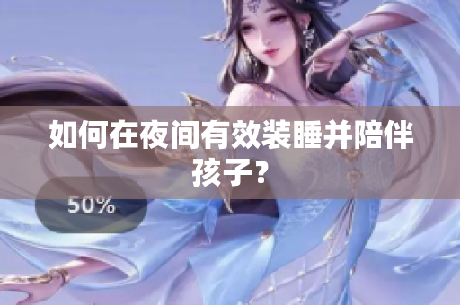 如何在夜间有效装睡并陪伴孩子？