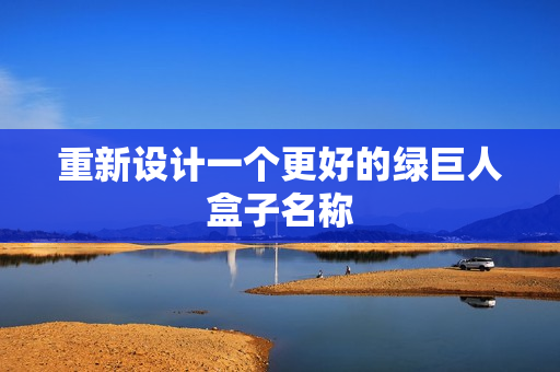 重新设计一个更好的绿巨人盒子名称