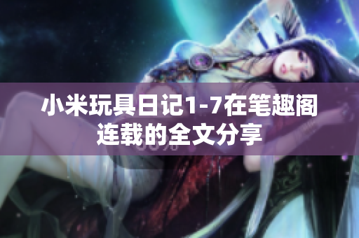 小米玩具日记1-7在笔趣阁连载的全文分享
