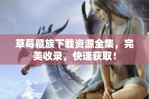 草莓藏族下载资源全集，完美收录，快速获取！