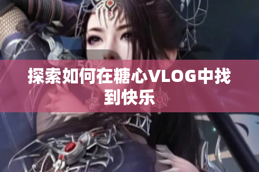 探索如何在糖心VLOG中找到快乐