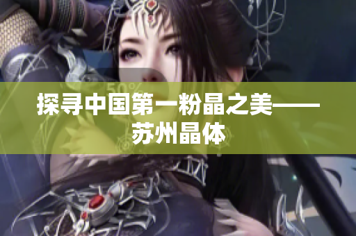 探寻中国第一粉晶之美——苏州晶体