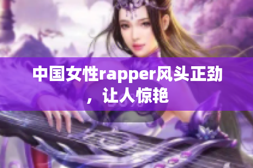 中国女性rapper风头正劲，让人惊艳