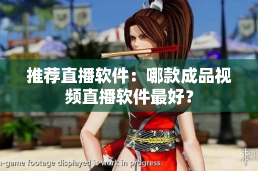 推荐直播软件：哪款成品视频直播软件最好？