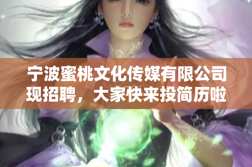 宁波蜜桃文化传媒有限公司现招聘，大家快来投简历啦！