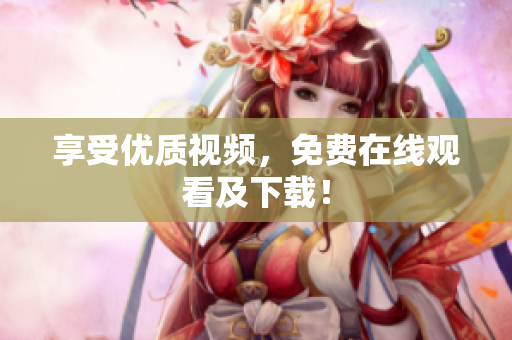 享受优质视频，免费在线观看及下载！