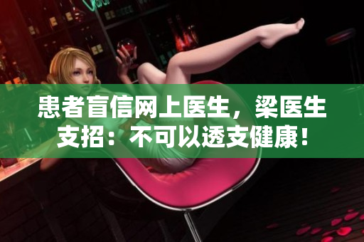 患者盲信网上医生，梁医生支招：不可以透支健康！