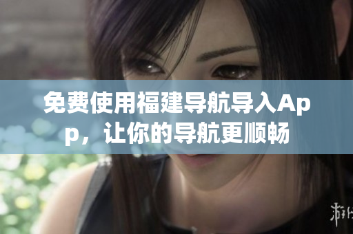 免费使用福建导航导入App，让你的导航更顺畅