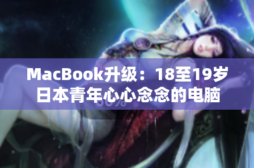 MacBook升级：18至19岁日本青年心心念念的电脑